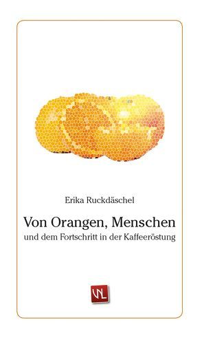 Von Orangen, Menschen und dem Fortschritt in der Kaffeeröstung von Ruckdäschel,  Erika