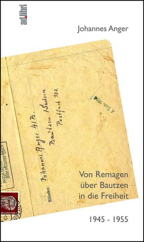 Von Remagen über Bautzen in die Freiheit. 1945 – 1955 von Anger,  Johannes, Meyer,  Karl-Heinz