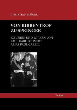 Von Ribbentrop zu Springer: Zu Leben und Wirken von Paul Karl Schmidt alias Paul Carell von Plöger,  Christian