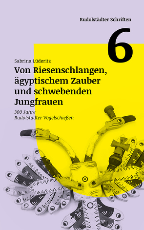 Von Riesenschlangen, ägyptischem Zauber und schwebenden Jungfrauen – 300 Jahre Rudolstädter Vogelschießen von Lüderitz,  Sabrina