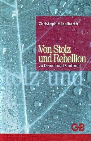 Von Stolz und Rebellion zu Demut und Sanftmut von Häselbarth,  Christoph