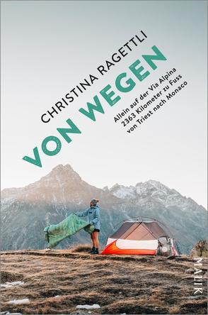 VON WEGEN. Allein auf der Via Alpina – 2363 Kilometer zu Fuss von Triest nach Monaco von Ragettli,  Christina