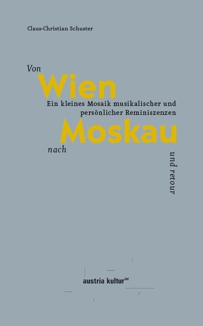 Von Wien nach Moskau und retour. Ein kleines Mosaik musikalischer und persönlicher Reminiszenzen von Schuster,  Claus Christian