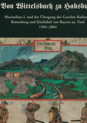 Von Wittelsbach zu Habsburg. Maximilian I. und der Übergang der Gerichte Kufstein, Rattenberg und Kitzbühel von Bayern an Tirol 1504-2004. von Haidacher,  Christoph, Schober,  Richard