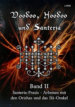 VOODOO, HOODOO UND SANTERÍA / Voodoo, Hoodoo und Santeria – BAND 2 – Santería-Praxis – Arbeiten mit den Orishas und das Ifá-Orakel von LYSIR,  Frater