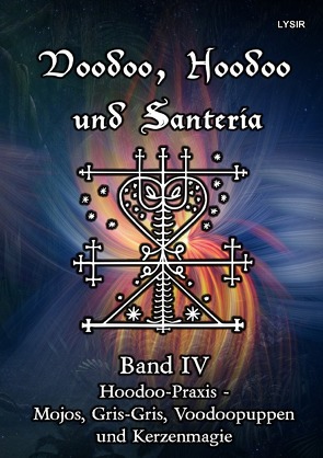 VOODOO, HOODOO UND SANTERÍA / Voodoo, Hoodoo und Santeria – BAND 4 – Hoodoo-Praxis – Mojos, Gris-Gris, Voodoopuppen und Kerzenmagie von LYSIR,  Frater