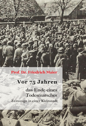 Vor 75 Jahren – das Ende eines Todesmarsches von Maier,  Friedrich