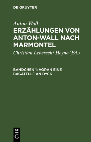 Anton Wall: Erzählungen von Anton-Wall nach Marmontel / Voran eine Bagatelle an Dyck von Heyne,  Christian Leberecht, Wall,  Anton