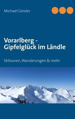 Vorarlberg – Gipfelglück im Ländle von Geisler,  Michael