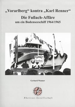 „Vorarlberg“ kontra „Karl Renner“. Die Fußach-Affäre um ein Bodenseeschiff 1964/1965 von Wanner,  Gerhard