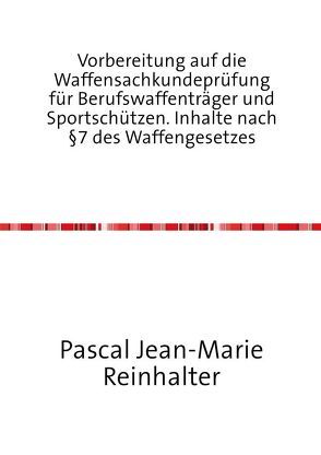 Vorbereitung auf die Waffensachkundeprüfung für Berufswaffenträger und Sportschützen. Inhalte nach §7 des Waffengesetzes von Reinhalter,  Pascal