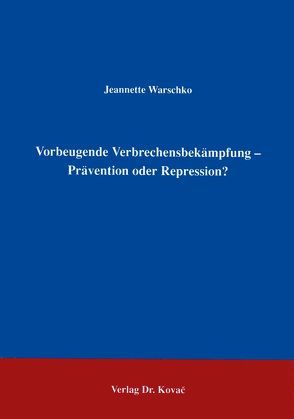 Vorbeugende Verbrechensbekämpfung – Prävention oder Repression? von Warschko,  Jeannette