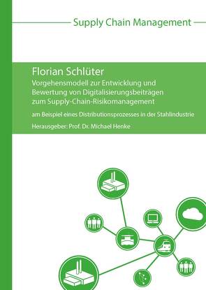 Vorgehensmodell zur Entwicklung und Bewertung von Digitalisierungsbeiträgen zum Supply-Chain-Risikomanagement von Henke,  Michael, Schlüter,  Florian