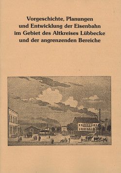 Vorgeschichte, Planungen und Entwicklung der Eisenbahn im Gebiet des Altkreises Lübbecke un der angrenzenden Bereiche von Uhle,  Bernhard