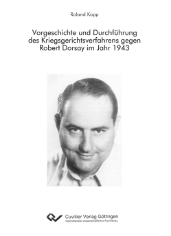 Vorgeschichte und Durchführung des Kriegsgerichtsverfahrens gegen Robert Dorsay im Jahr 1943 von Kopp,  Roland