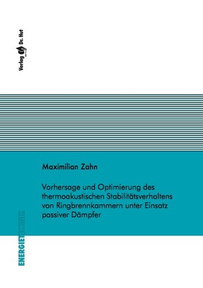 Vorhersage und Optimierung des thermoakustischen Stabilitätsverhaltens von Ringbrennkammern unter Einsatz passiver Dämpfer von Zahn,  Maximilian