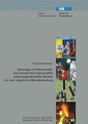 Vorhersage von Mikrostruktur und mechanischen Eigenschaften präzisionsgeschmiedeter Bauteile bei einer integrierten Wärmebehandlung von Bach,  Friedrich-Wilhelm, Nürnberger,  Florian