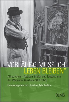 „Vorläufig muß ich leben bleiben“. Alfred Ahner – Aus den Briefen und Tagebüchern des Weimarer Künstlers (1890-1973) von Anders,  Christina Ada