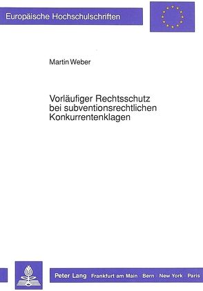 Vorläufiger Rechtsschutz bei subventionsrechtlichen Konkurrentenklagen von Weber,  Martin