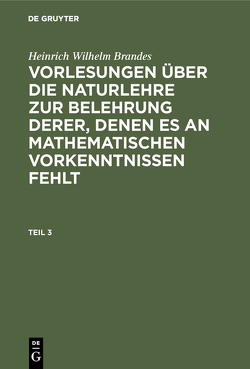 Heinrich Wilhelm Brandes: Vorlesungen über die Naturlehre zur Belehrung… / Heinrich Wilhelm Brandes: Vorlesungen über die Naturlehre zur Belehrung…. Teil 3 von Brandes,  Heinrich Wilhelm