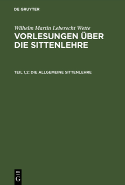 Wilhelm Martin Leberecht Wette: Vorlesungen über die Sittenlehre / Die allgemeine Sittenlehre von Wette,  Wilhelm Martin Leberecht