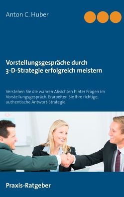 Vorstellungsgespräche durch 3-D-Strategie erfolgreich meistern von Huber,  Anton C.