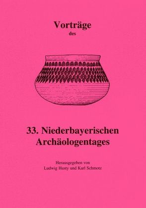 Vorträge des Niederbayerischen Archäologentages / Vorträge des 33. Niederbayerischen Archäologentages von Husty,  Ludwig, Schmotz,  Karl