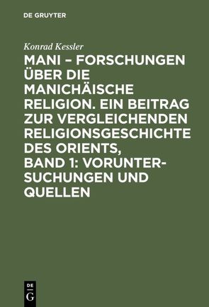 Mani – Forschungen über die manichäische Religion. Ein Beitrag zur vergleichenden Religionsgeschichte des Orients, Band 1: Voruntersuchungen und Quellen von Kessler,  Konrad