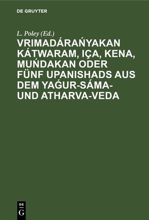 Vrimadárańyakan Kátwaram, Iça, Kena, Muńdakan oder fünf Upanishads aus dem Yaǵur-Sáma- und Atharva-Veda von Poley,  L.