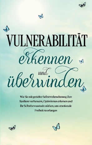 Vulnerabilität erkennen und überwinden: Wie Sie mit gezielter Selbstwahrnehmung Ihre Resilienz verbessern, Optimismus erlernen und Ihr Selbstbewusstsein stärken, um emotionale Freiheit zu erlangen von Gietzen,  Stefanie