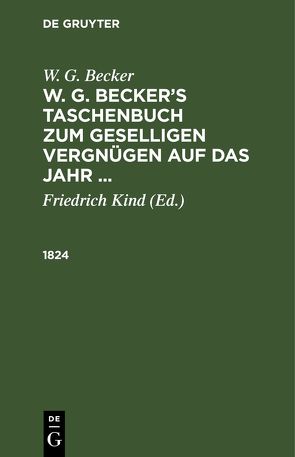 W. G. Becker: W. G. Becker’s Taschenbuch zum geselligen Vergnügen auf das Jahr … / 1824 von Becker,  W.G., Kind,  Friedrich