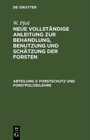 W. Pfeil: Neue vollständige Anleitung zur Behandlung, Benutzung und Schätzung der Forsten / Forstschutz und Forstpolizeilehre von Pfeil,  W.