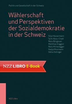 Wählerschaft und Perspektiven der Sozialdemokratie in der Schweiz von Abou-Chadi,  Tarik, Bürgisser,  Reto, Enggist,  Matthias, Häusermann,  Silja, MItteregger,  Reto, Mosimann,  Nadja, Zollinger,  Delia