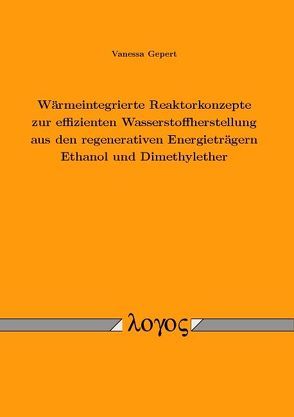 Wärmeintegrierte Reaktorkonzepte zur effizienten Wasserstoffherstellung aus den regenerativen Energieträgern Ethanol und Dimethylether von Gepert,  Vanessa