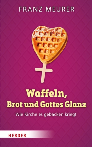 Waffeln, Brot und Gottes Glanz von Meurer,  Franz