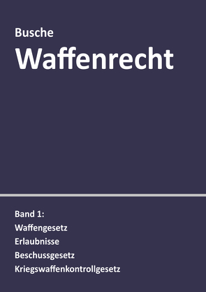 Waffenrecht: Praxiswissen für Waffenbesitzer, Handel, Verwaltung und Justiz von Busche,  André