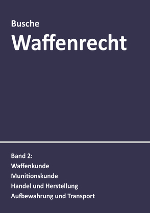 Waffenrecht: Praxiswissen für Waffenbesitzer, Handel, Verwaltung und Justiz von Busche,  André