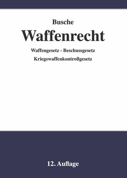 Waffenrecht – Praxiswissen für Waffenbesitzer, Handel, Verwaltung und Justiz von Busche,  André