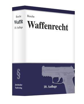 Waffenrecht Praxiswissen für Waffenbesitzer, Handel, Verwaltung und Justiz von Busche,  André