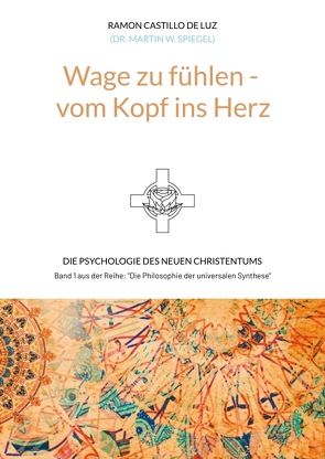 Wage zu fühlen – vom Kopf ins Herz von (Dr. Martin W. Spiegel),  Ramon Castillo de Luz