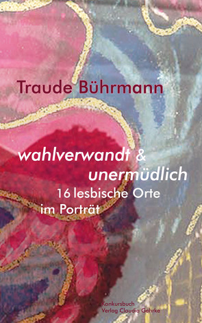 wahlverwandt & unermüdlich. 16 lesbische Orte im Porträt. von Buehrmann,  Traude