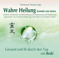 Wahre Heilung kommt von innen – Geführte Meditationen und Behandlungen zur Entspannung und Vitalisierung von Goerke,  Joachim, Honervogt,  Tanmaya