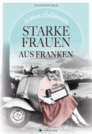 Wahre Heldinnen! Starke Frauen aus Franken von von Mach,  Susanne