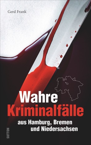 Wahre Kriminalfälle aus Hamburg, Bremen und Niedersachsen von Frank,  Gerd