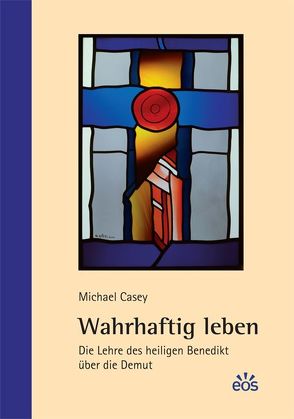 Wahrhaftig leben – Die Lehre des heiligen Benedikt über die Demut von Casey,  Michael, Schellenberger,  Bernardin