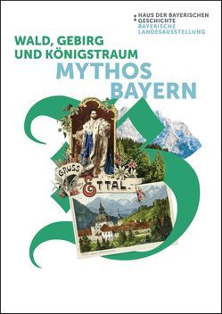 Wald, Gebirg und Königstraum – Mythos Bayern von Bräu,  Volker, Brockhoff,  Evamaria, Hamm,  Margot, Haus der Bayerischen Geschichte,  Augsburg, Lichtl,  Julia, Wehning,  Ruth