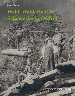 Wald, Waldarbeit & Sägewerke in Osttirol von Kalser,  Josef