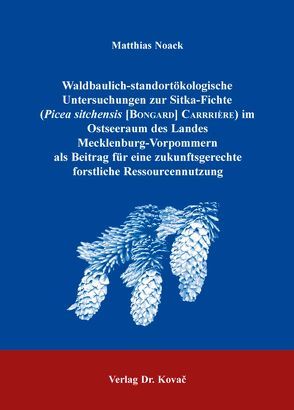 Waldbaulich-standortökologische Untersuchungen zur Sitka-Fichte (Picea sitchensis [Bongard] Carrière) im Ostseeraum des Landes Mecklenburg-Vorpommern als Beitrag für eine zukunftsgerechte forstliche Ressourcennutzung von Noack,  Matthias