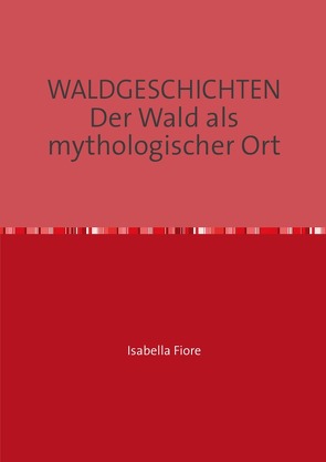 Waldgeschichten. Der Wald als mythologischer Ort von Fiore,  Isabella