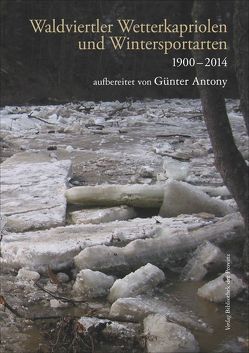 Waldviertler Wetterkapriolen und Wintersportarten 1900–2014 von Antony,  Günter